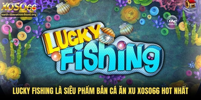 Lucky Fishing là siêu phẩm bắn cá ăn xu Xoso66 hot nhất